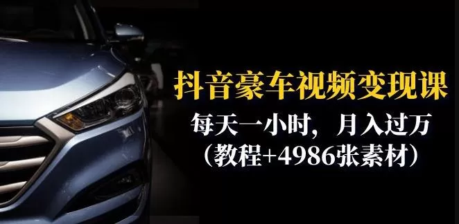 抖音豪车视频变现分享课:每天一小时,月入过万(教程+4986张素材)