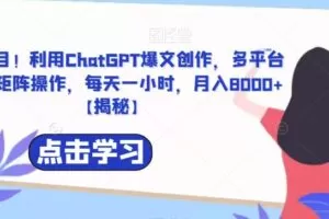 捡钱项目！利用ChatGPT爆文创作，多平台多账号矩阵操作，每天一小时，月入8000+【揭秘】