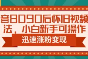 抖音8090后怀旧视频玩法，小白新手可操作，迅速涨粉变现（教程+素材）【揭秘】