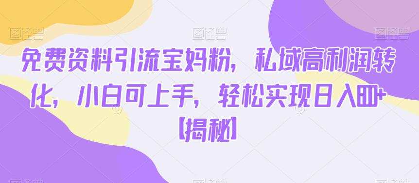 免费资料引流宝妈粉,私域高利润转化,小白可上手,轻松实现日入600+【揭秘】