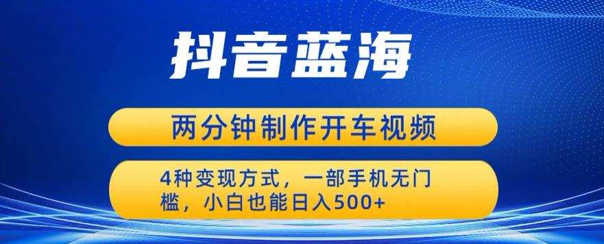 蓝海项目发布开车视频,两分钟一个作品,多种变现方式,一部手机无门槛小白也能日入500