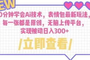 10分钟学会Ai技术，表情包最新玩法，每一张都是原创无脑上传平台日入300+【揭秘】