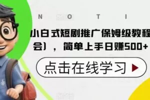 小白式短剧推广保姆级教程（包教包会），简单上手日赚500+【揭秘】
