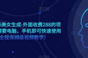 手机版ai美女生成-外面收费288的项目，不需要电脑，手机即可快速使用（全程保姆级视频教学）