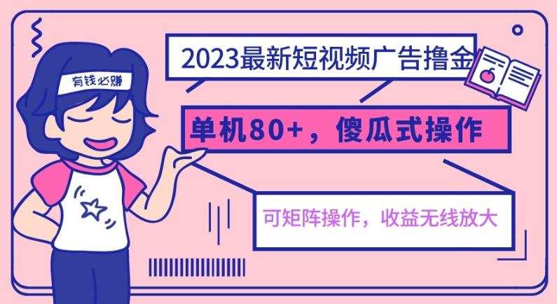 2023最新玩法短视频广告撸金,单机收益80+,可矩阵,傻瓜式操作,小白可上手【揭秘】