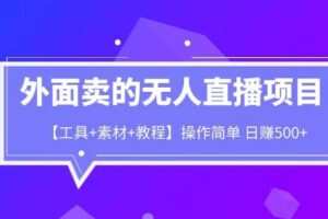 外面卖1980的无人直播项目【工具+素材+教程】日赚500+【揭秘】