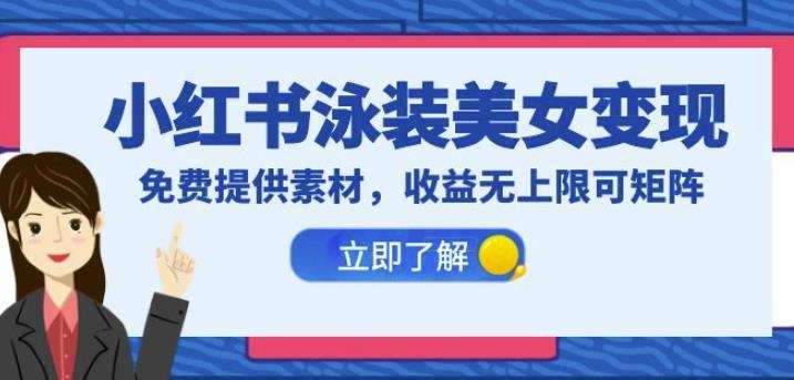 小红书泳装美女变现,免费提供素材,收益无上限可矩阵(教程+素材)【揭秘】