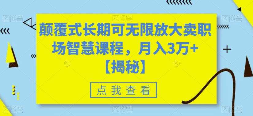 颠覆式长期可无限放大卖职场智慧课程,月入3万+【揭秘】