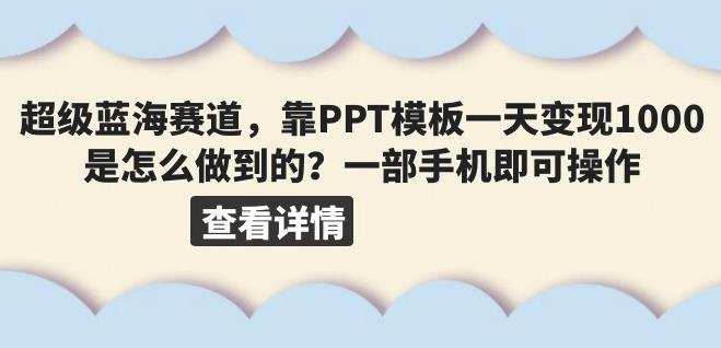 超级蓝海赛道，靠PPT模板一天变现1000是怎么做到的（教程+99999份PPT模板）【揭秘】