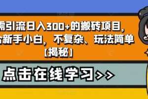无需引流日入300+的搬砖项目，适合新手小白，不复杂、玩法简单【揭秘】