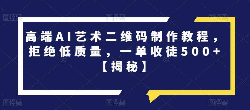 高端AI艺术二维码制作教程,拒绝低质量,一单收徒500+【揭秘】