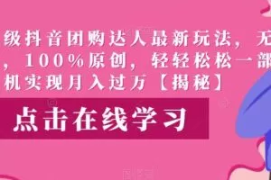 高端升级抖音团购达人最新玩法，无需混剪，100%原创，轻轻松松一部手机实现月入过万【揭秘】