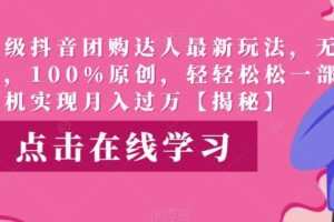 高端升级抖音团购达人最新玩法，无需混剪，100%原创，轻轻松松一部手机实现月入过万【揭秘】
