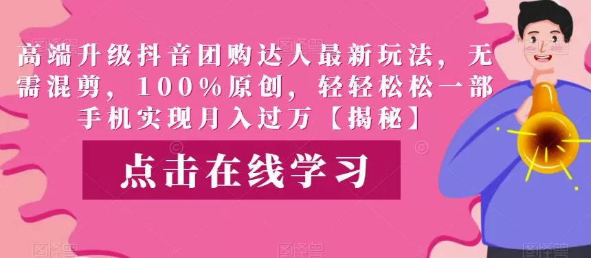 高端升级抖音团购达人最新玩法,无需混剪,100%原创,轻轻松松一部手机实现月入过万【揭秘】