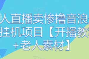 老人直播卖惨撸音浪无人挂机项目【开播教程+老人素材】