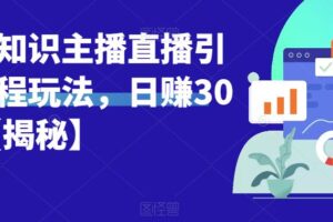 宝哥抖音知识主播直播引流教程玩法，日赚300+【揭秘】