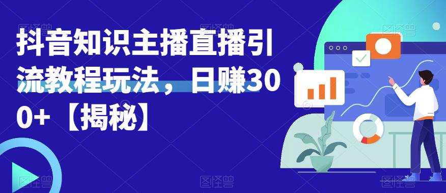 宝哥抖音知识主播直播引流教程玩法,日赚300+【揭秘】