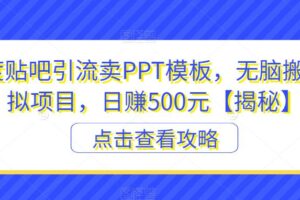 百度贴吧引流卖PPT模板，无脑搬砖虚拟项目，日赚500元【揭秘】