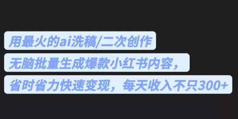 最火的ai洗稿,无脑批量生成爆款小红书内容,省时省力,每天收入不只300+【揭秘】