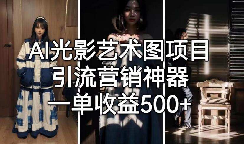AI光影艺术图项目,引流营销神器,一单收益500+