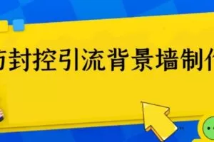 外面收费128防封控引流背景墙制作教程，火爆圈子里的三大防封控引流神器