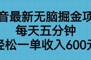 抖音最新无脑掘金项目，每天五分钟，轻松一单收入600元【揭秘】