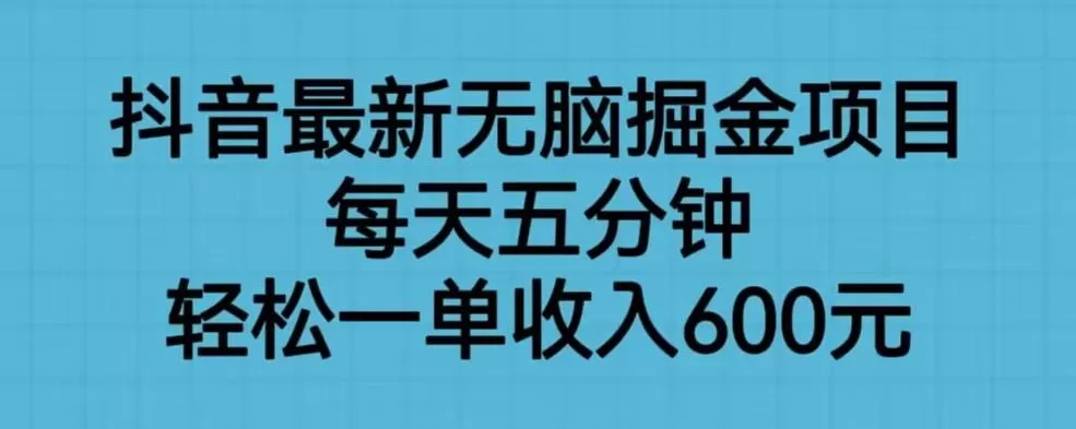抖音最新无脑掘金项目，每天五分钟，轻松一单收入600元【揭秘】