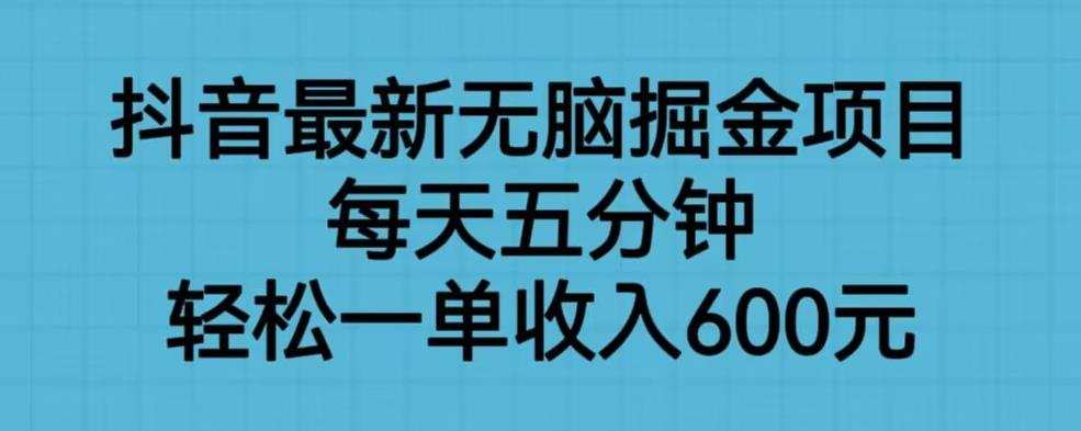 抖音最新无脑掘金项目,每天五分钟,轻松一单收入600元【揭秘】