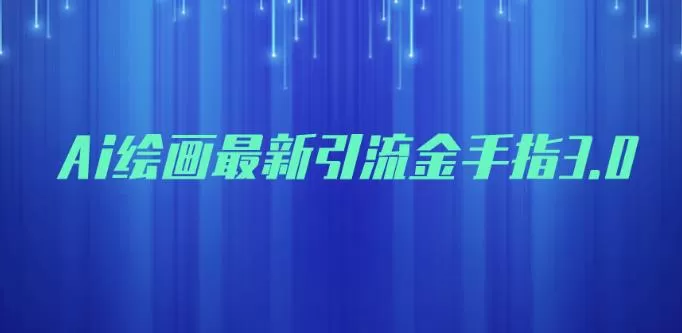 AI绘画最新引流金手指3.0,可靠的流量变现方式,小白日入200+【揭秘】