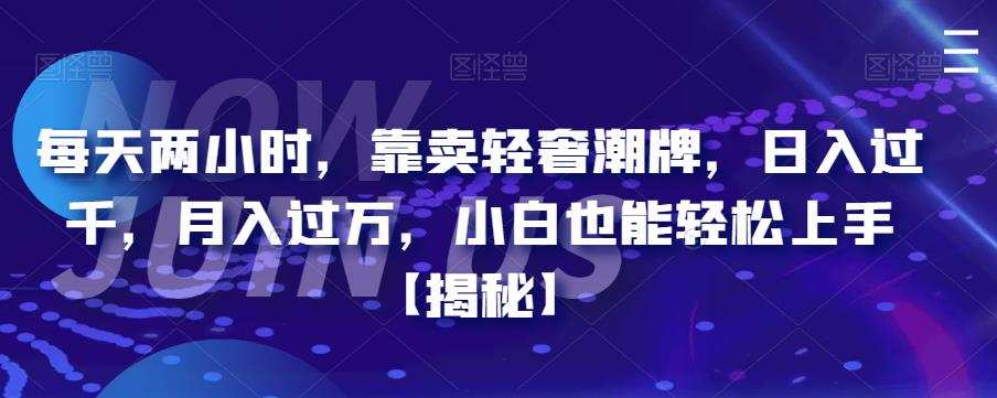 每天两小时,靠卖轻奢潮牌,日入过千,月入过万,小白也能轻松上手【揭秘】