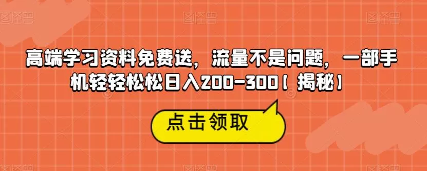 高端学习资料免费送,流量不是问题,一部手机轻轻松松日入200-300【揭秘】