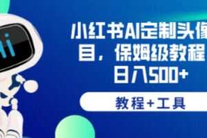 小红书AI定制头像项目，保姆级教程，日入500+【教程+工具】【揭秘】