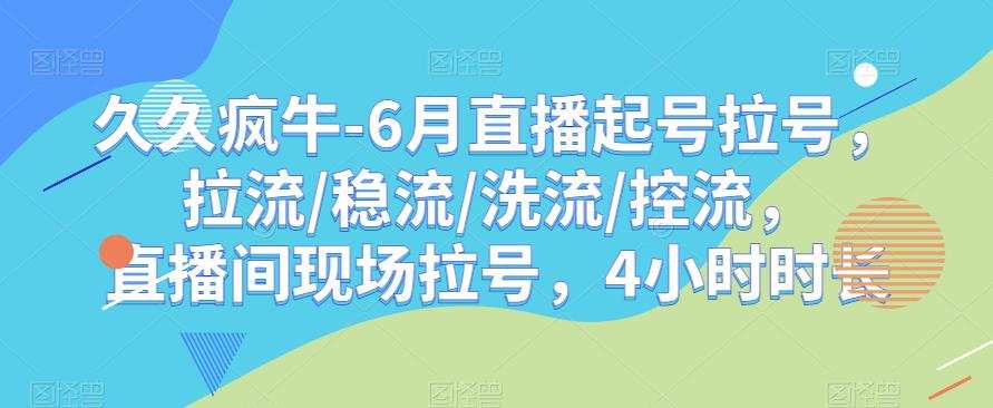 久久疯牛-6月直播起号拉号,拉流/稳流/洗流/控流,直播间现场拉号,4小时时长