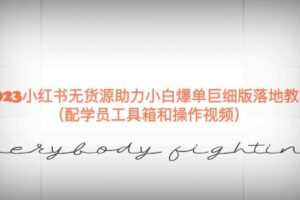 2023小红书无货源助力小白爆单巨细版落地教程（配学员工具箱和操作视频）【揭秘】