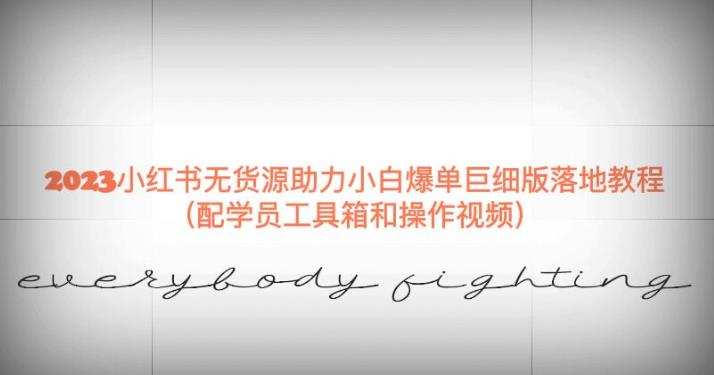2023小红书无货源助力小白爆单巨细版落地教程(配学员工具箱和操作视频)【揭秘】