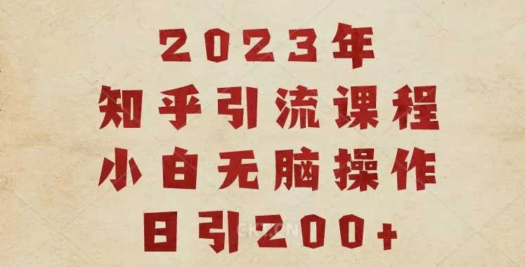 2023知乎引流课程,小白无脑操作日引200+【揭秘】