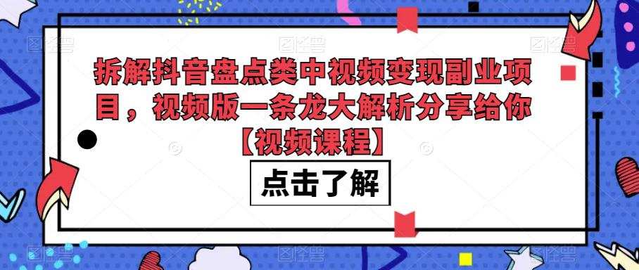 拆解抖音盘点类中视频变现副业项目，视频版一条龙大解析分享给你【视频课程】