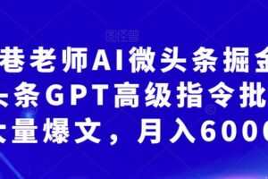 南巷老师AI微头条掘金术：微头条GPT高级指令批量写大量爆文，月入6000+