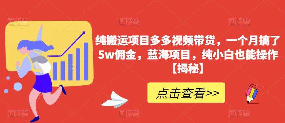 纯搬运项目多多视频带货,一个月搞了5w佣金,蓝海项目,纯小白也能操作【揭秘】