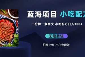 蓝海项目一分钟一条图文作品-日入300+小吃配方项目（附684G小吃配方）