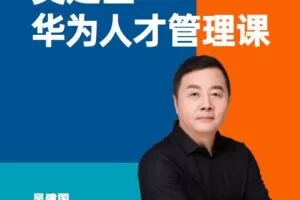 华为人才管理课（吴建国）前华为人力资源副总裁、企业变革与人力资源管…