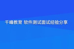 千峰教育 软件测试面试经验分享（提升竞争力）