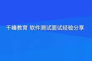 千峰教育 软件测试面试经验分享（提升竞争力）