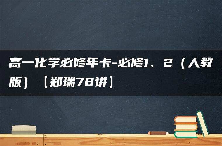 高一化学必修年卡-必修1、2(人教版)【郑瑞78讲】 高一化学必修年卡-必修1、2(人教版)【郑瑞78讲】