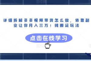 详细拆解多多视频带货怎么做，依靠副业让你月入三万！纯搬运玩法【揭秘】