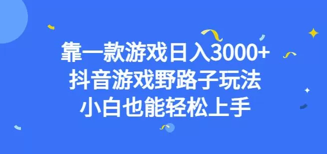靠一款游戏日入3000+,抖音游戏野路子玩法,小白也能轻松上手【揭秘】
