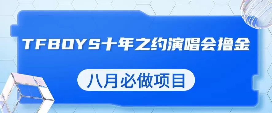 最新蓝海项目,靠最近非常火的TFBOYS十年之约演唱会流量掘金,八月必做的项目【揭秘】