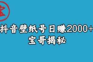 宝哥抖音壁纸号日赚2000+，不需要真人露脸就能操作【揭秘】