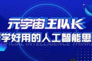 元宇宙王队长·好学好用的人工智能课，通过简单清晰的实操，理解人工智能如何科学高效的应用