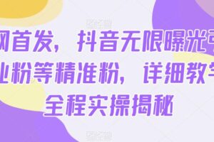 全网首发，抖音无限曝光引流创业粉等精准粉，详细教学，全程实操揭秘